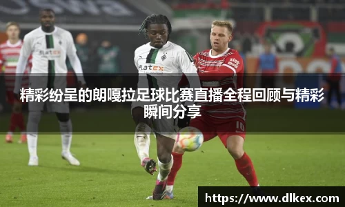 精彩纷呈的朗嘎拉足球比赛直播全程回顾与精彩瞬间分享