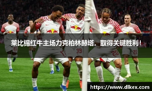 莱比锡红牛主场力克柏林赫塔，取得关键胜利！