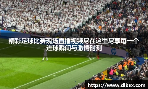 精彩足球比赛现场直播视频尽在这里尽享每一个进球瞬间与激情时刻