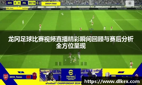 龙冈足球比赛视频直播精彩瞬间回顾与赛后分析全方位呈现