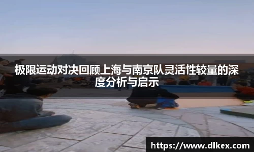 极限运动对决回顾上海与南京队灵活性较量的深度分析与启示