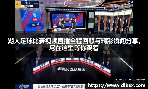 湖人足球比赛视频直播全程回顾与精彩瞬间分享，尽在这里等你观看