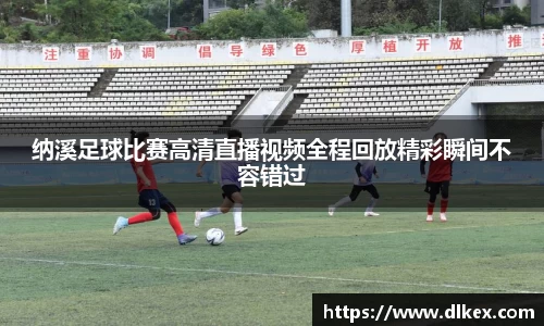 纳溪足球比赛高清直播视频全程回放精彩瞬间不容错过