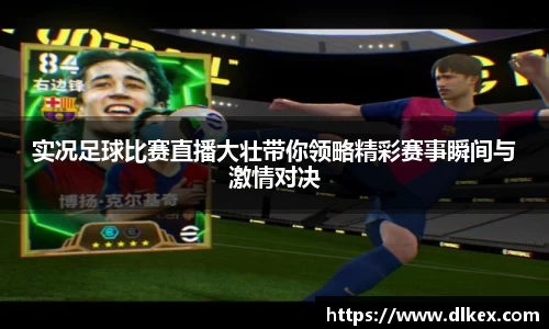 实况足球比赛直播大壮带你领略精彩赛事瞬间与激情对决