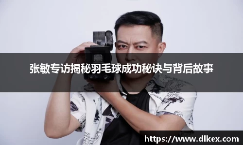 张敏专访揭秘羽毛球成功秘诀与背后故事