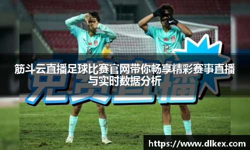 筋斗云直播足球比赛官网带你畅享精彩赛事直播与实时数据分析