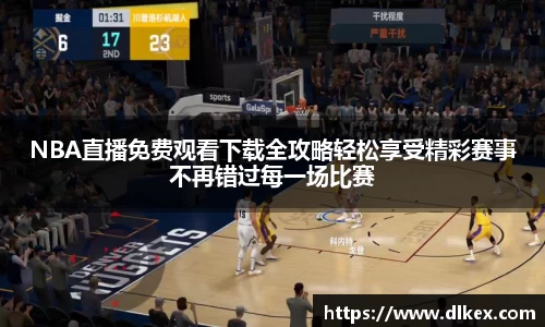 NBA直播免费观看下载全攻略轻松享受精彩赛事不再错过每一场比赛