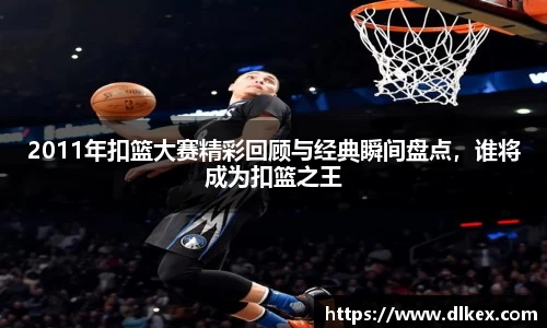2011年扣篮大赛精彩回顾与经典瞬间盘点，谁将成为扣篮之王
