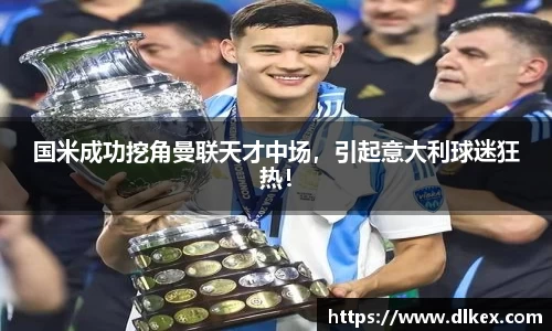 国米成功挖角曼联天才中场，引起意大利球迷狂热！