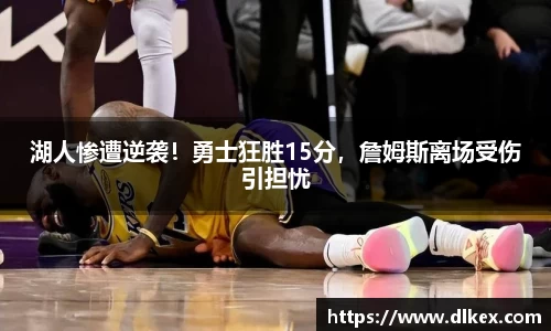 湖人惨遭逆袭！勇士狂胜15分，詹姆斯离场受伤引担忧