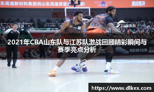 2021年CBA山东队与江苏队激战回顾精彩瞬间与赛季亮点分析