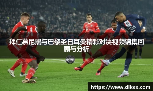拜仁慕尼黑与巴黎圣日耳曼精彩对决视频锦集回顾与分析