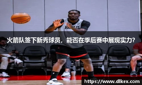 火箭队签下新秀球员，能否在季后赛中展现实力？