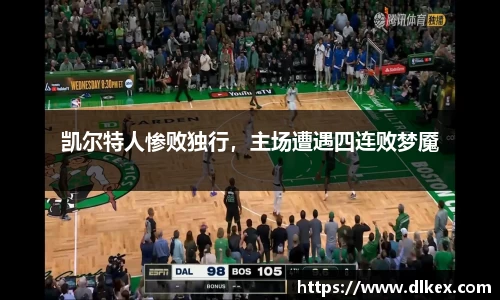 凯尔特人惨败独行，主场遭遇四连败梦魇